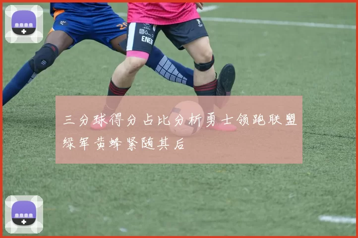 三分球得分占比分析勇士领跑联盟绿军黄蜂紧随其后