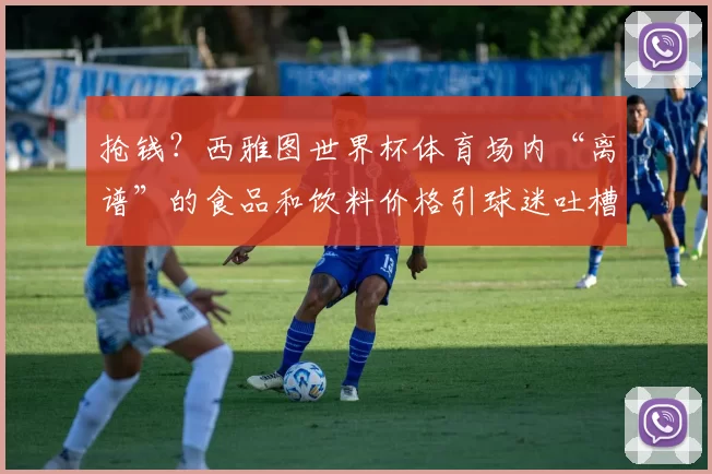 抢钱？西雅图世界杯体育场内“离谱”的食品和饮料价格引球迷吐槽