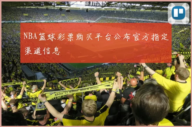 NBA篮球彩票购买平台公布官方指定渠道信息