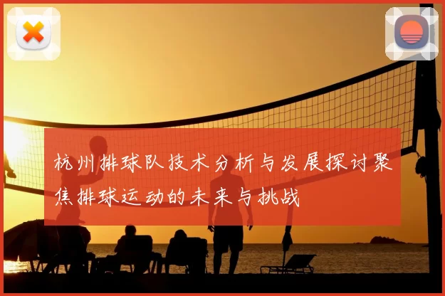 杭州排球队技术分析与发展探讨聚焦排球运动的未来与挑战