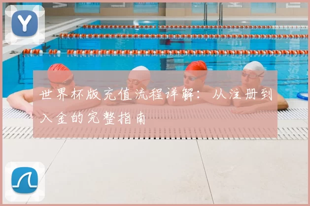 世界杯版充值流程详解:从注册到入金的完整指南