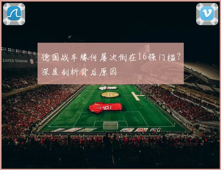 德国战车缘何屡次倒在16强门槛？深度剖析背后原因