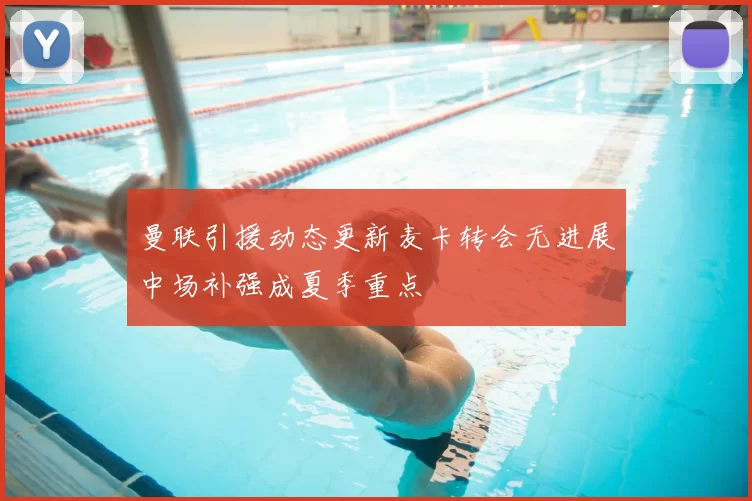 曼联引援动态更新麦卡转会无进展中场补强成夏季重点