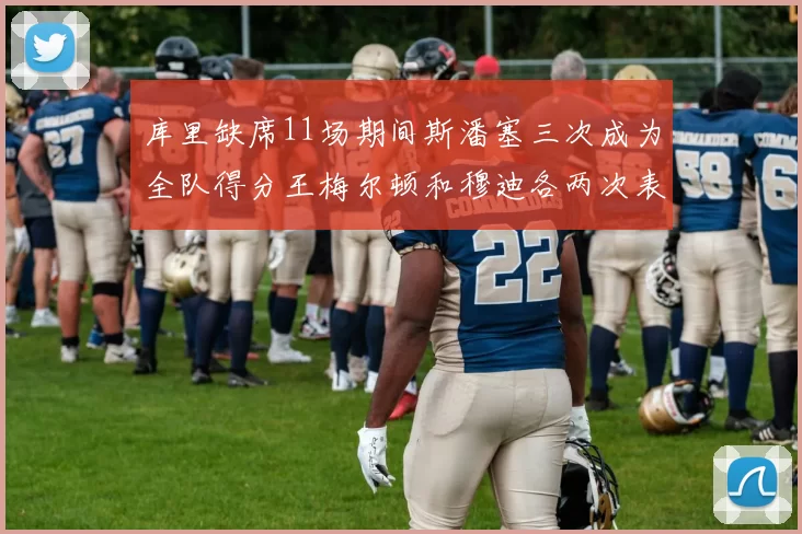 库里缺席11场期间斯潘塞三次成为全队得分王梅尔顿和穆迪各两次表现出色