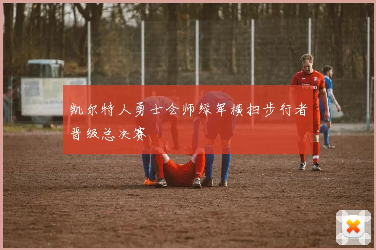 凯尔特人勇士会师绿军横扫步行者晋级总决赛