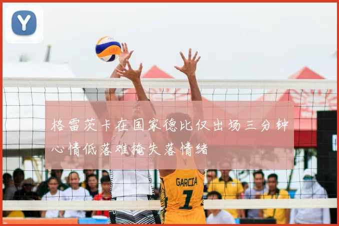 格雷茨卡在国家德比仅出场三分钟心情低落难掩失落情绪