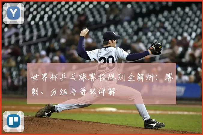 世界杯乒乓球赛程规则全解析:赛制、分组与晋级详解