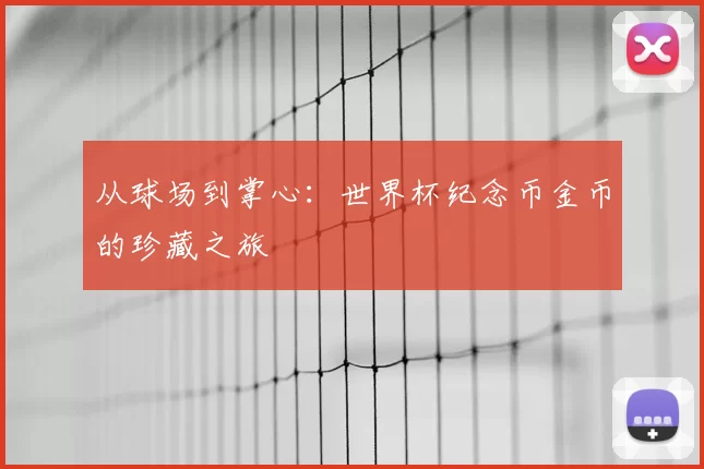 从球场到掌心:世界杯纪念币金币的珍藏之旅
