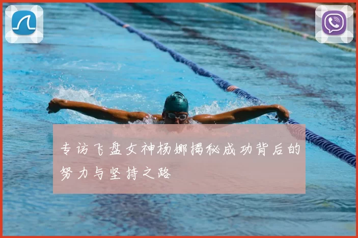 专访飞盘女神杨娜揭秘成功背后的努力与坚持之路