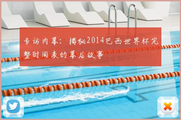 专访内幕:揭秘2014巴西世界杯完整时间表的幕后故事