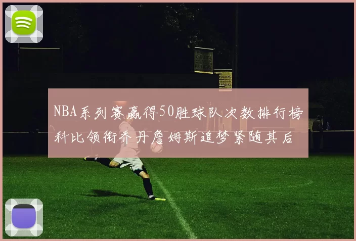 NBA系列赛赢得50胜球队次数排行榜科比领衔乔丹詹姆斯追梦紧随其后