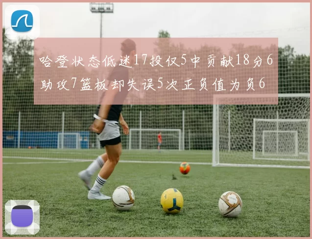 哈登状态低迷17投仅5中贡献18分6助攻7篮板却失误5次正负值为负6