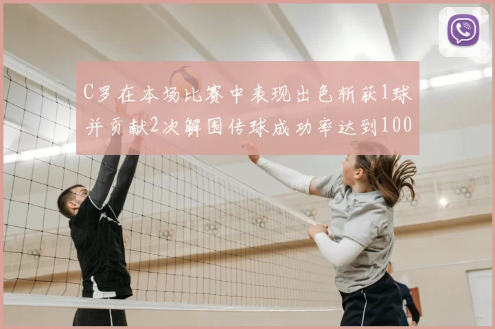 C罗在本场比赛中表现出色斩获1球并贡献2次解围传球成功率达到100