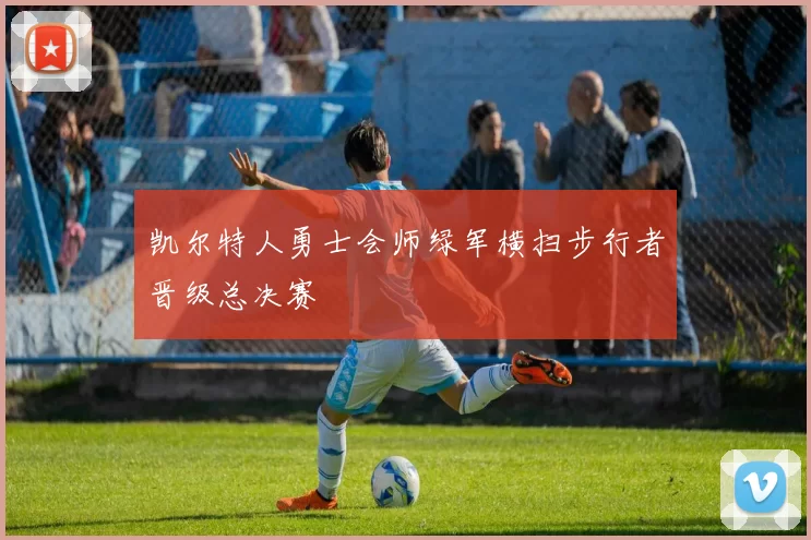 凯尔特人勇士会师绿军横扫步行者晋级总决赛