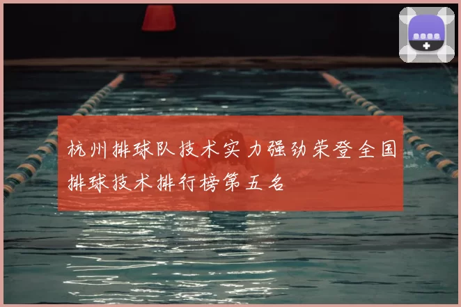 杭州排球队技术实力强劲荣登全国排球技术排行榜第五名