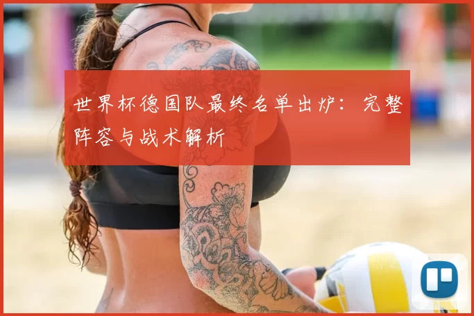 世界杯德国队最终名单出炉：完整阵容与战术解析