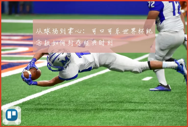从球场到掌心:可口可乐世界杯纪念款如何封存经典时刻