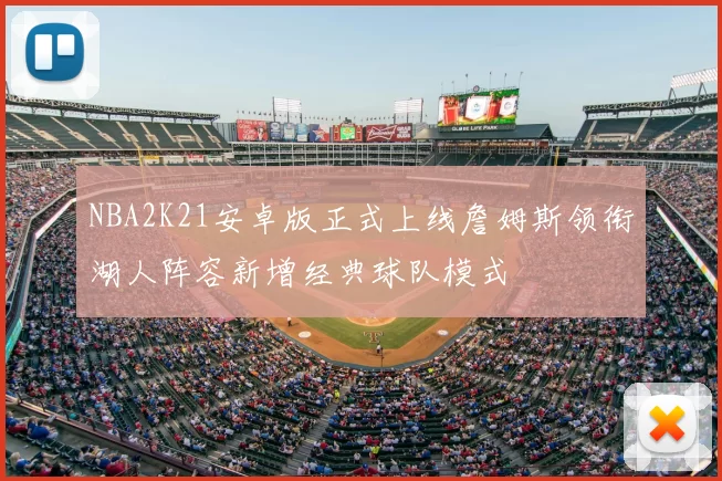 NBA2K21安卓版正式上线詹姆斯领衔湖人阵容新增经典球队模式
