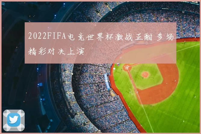 2022FIFA电竞世界杯激战正酣 多场精彩对决上演