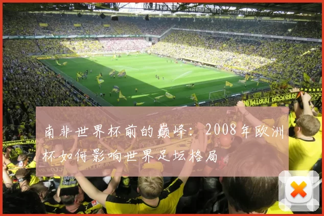 南非世界杯前的巅峰：2008年欧洲杯如何影响世界足坛格局