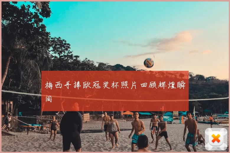 梅西手捧欧冠奖杯照片回顾辉煌瞬间