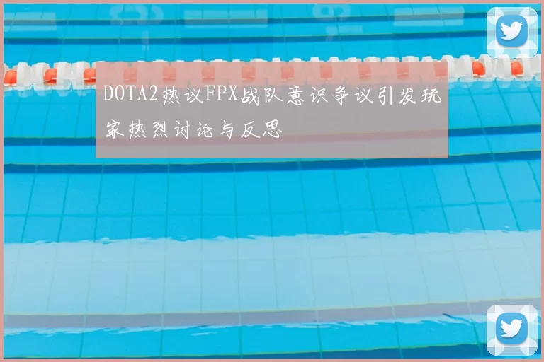 DOTA2热议FPX战队意识争议引发玩家热烈讨论与反思