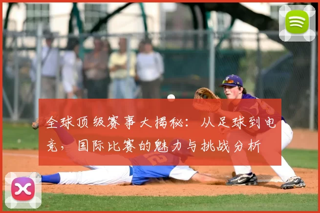 全球顶级赛事大揭秘：从足球到电竞，国际比赛的魅力与挑战分析