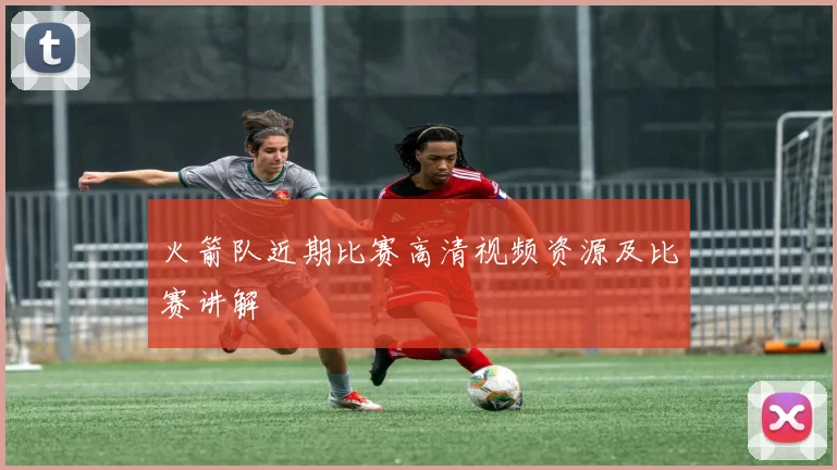 火箭队近期比赛高清视频资源及比赛讲解