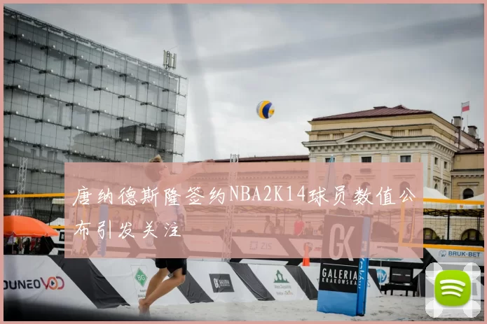 唐纳德斯隆签约NBA2K14球员数值公布引发关注