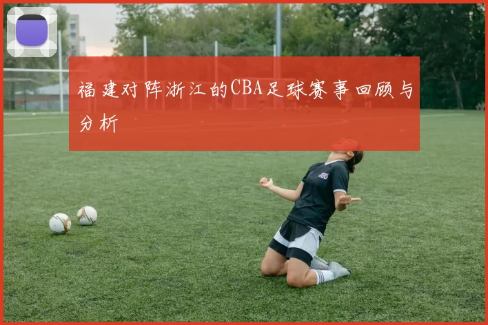 福建对阵浙江的CBA足球赛事回顾与分析