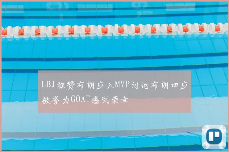 LBJ称赞布朗应入MVP讨论布朗回应被誉为GOAT感到荣幸