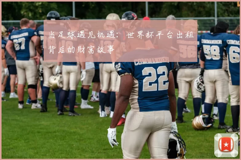 当足球遇见机遇:世界杯平台出租背后的财富故事