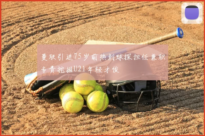 曼联引进75岁前热刺球探担任兼职专责挖掘U21年轻才俊