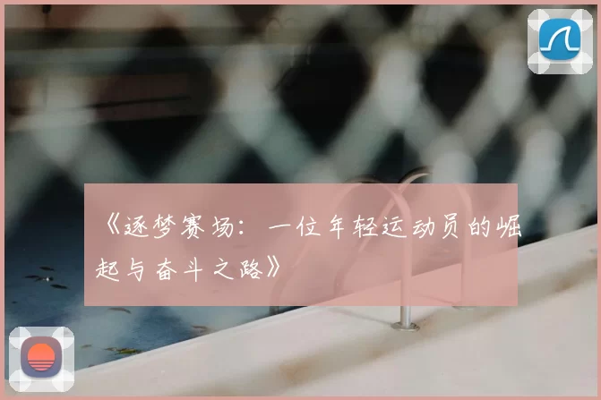 《逐梦赛场：一位年轻运动员的崛起与奋斗之路》