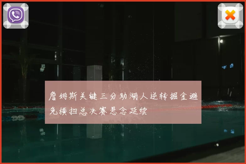 詹姆斯关键三分助湖人逆转掘金避免横扫总决赛悬念延续