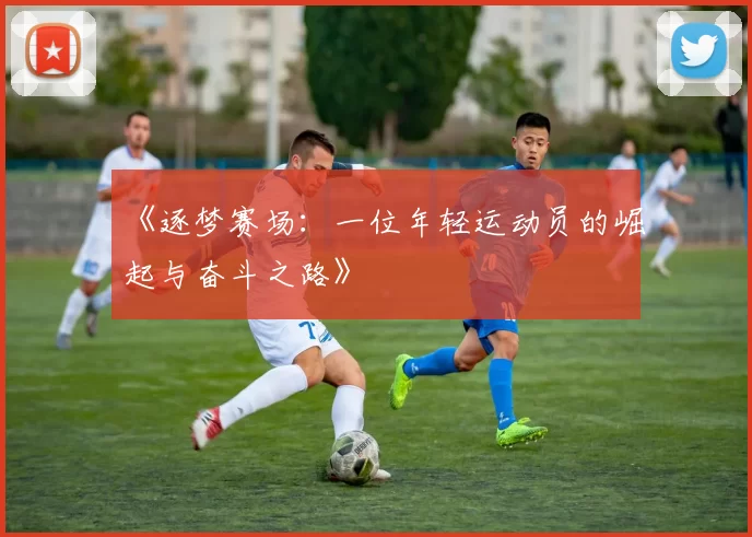 《逐梦赛场：一位年轻运动员的崛起与奋斗之路》