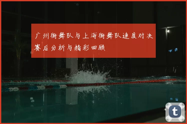 广州街舞队与上海街舞队速度对决赛后分析与精彩回顾