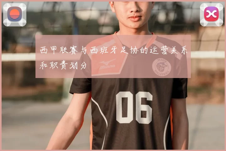 西甲联赛与西班牙足协的运营关系和职责划分