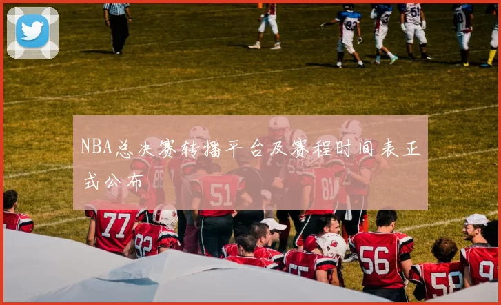 NBA总决赛转播平台及赛程时间表正式公布