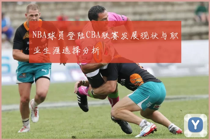 NBA球员登陆CBA联赛发展现状与职业生涯选择分析