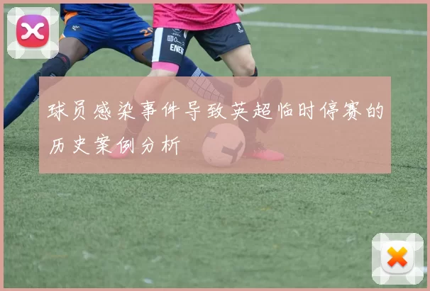 球员感染事件导致英超临时停赛的历史案例分析