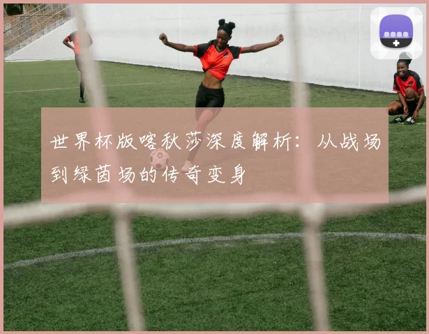 世界杯版喀秋莎深度解析:从战场到绿茵场的传奇变身