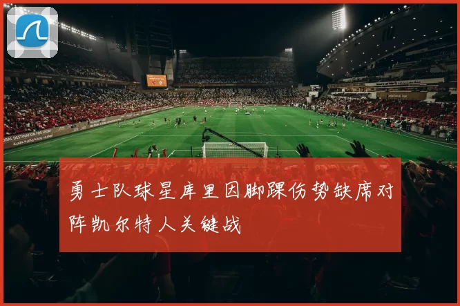 勇士队球星库里因脚踝伤势缺席对阵凯尔特人关键战