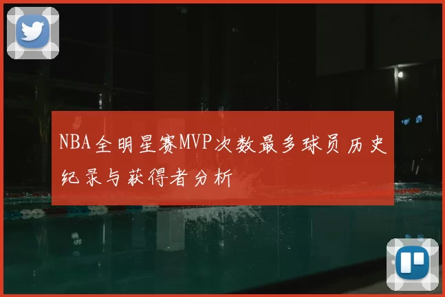 NBA全明星赛MVP次数最多球员历史纪录与获得者分析