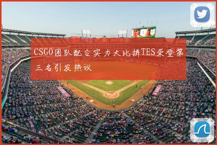 CSGO团队配合实力大比拼TES荣登第三名引发热议