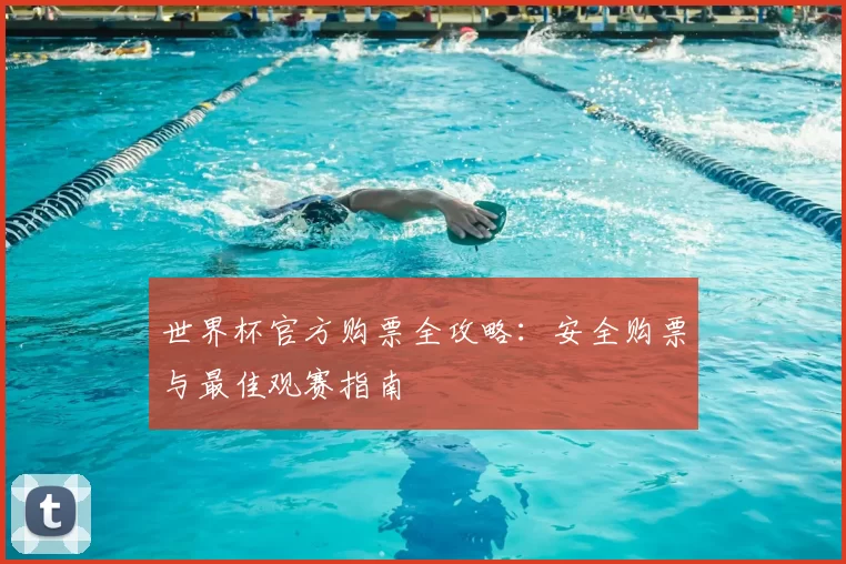 世界杯官方购票全攻略:安全购票与最佳观赛指南