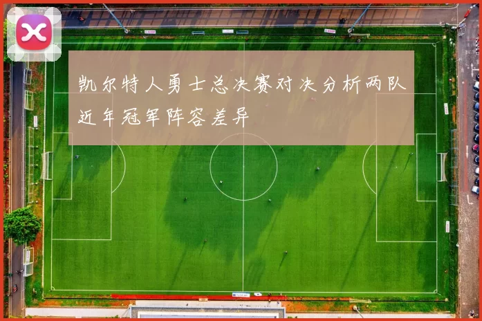 凯尔特人勇士总决赛对决分析两队近年冠军阵容差异