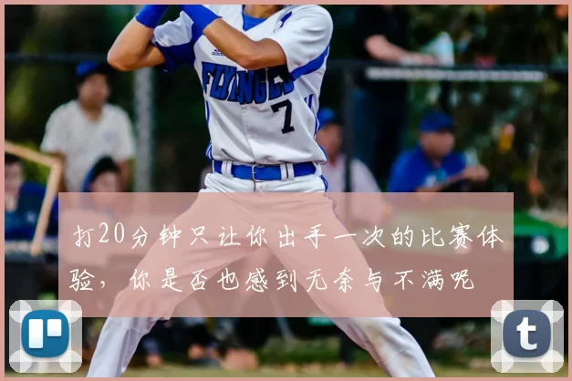 打20分钟只让你出手一次的比赛体验，你是否也感到无奈与不满呢