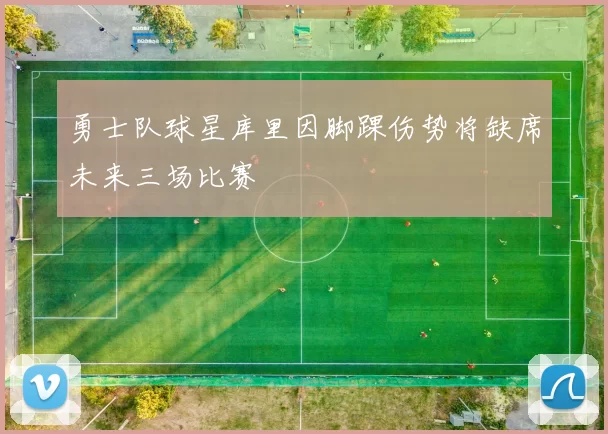 勇士队球星库里因脚踝伤势将缺席未来三场比赛