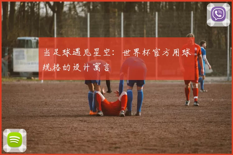 当足球遇见星空:世界杯官方用球规格的设计寓言